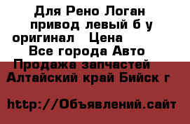 Для Рено Логан1 привод левый б/у оригинал › Цена ­ 4 000 - Все города Авто » Продажа запчастей   . Алтайский край,Бийск г.